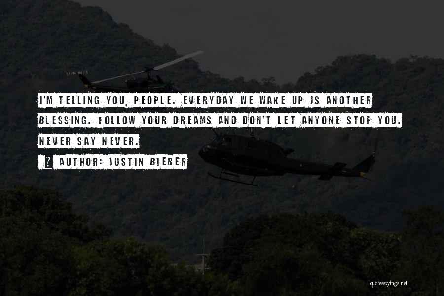 Justin Bieber Quotes: I'm Telling You, People. Everyday We Wake Up Is Another Blessing. Follow Your Dreams And Don't Let Anyone Stop You.