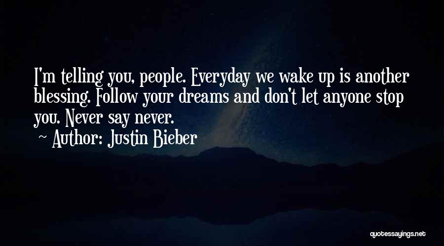 Justin Bieber Quotes: I'm Telling You, People. Everyday We Wake Up Is Another Blessing. Follow Your Dreams And Don't Let Anyone Stop You.