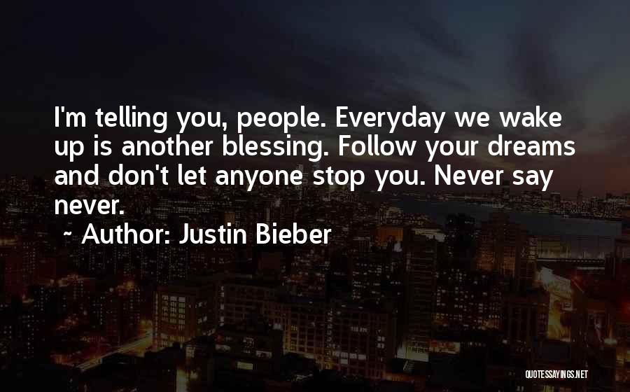 Justin Bieber Quotes: I'm Telling You, People. Everyday We Wake Up Is Another Blessing. Follow Your Dreams And Don't Let Anyone Stop You.