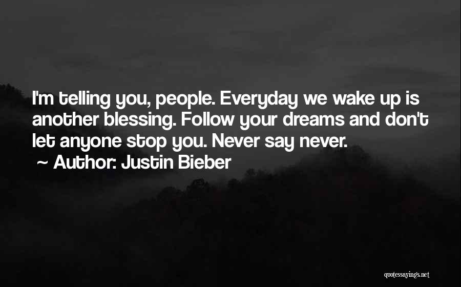 Justin Bieber Quotes: I'm Telling You, People. Everyday We Wake Up Is Another Blessing. Follow Your Dreams And Don't Let Anyone Stop You.