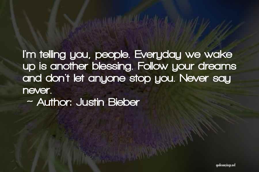 Justin Bieber Quotes: I'm Telling You, People. Everyday We Wake Up Is Another Blessing. Follow Your Dreams And Don't Let Anyone Stop You.