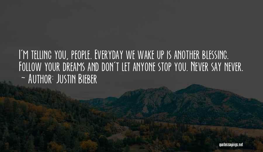 Justin Bieber Quotes: I'm Telling You, People. Everyday We Wake Up Is Another Blessing. Follow Your Dreams And Don't Let Anyone Stop You.