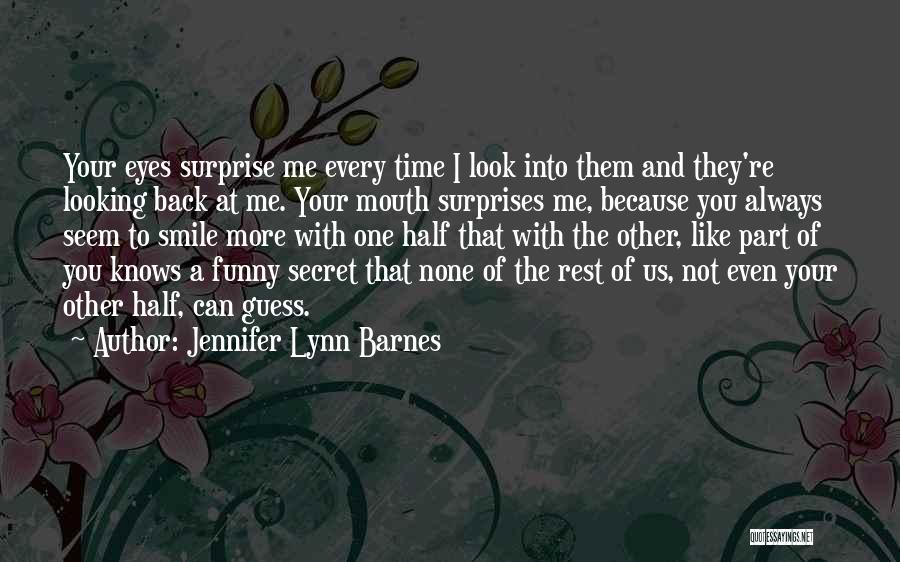 Jennifer Lynn Barnes Quotes: Your Eyes Surprise Me Every Time I Look Into Them And They're Looking Back At Me. Your Mouth Surprises Me,