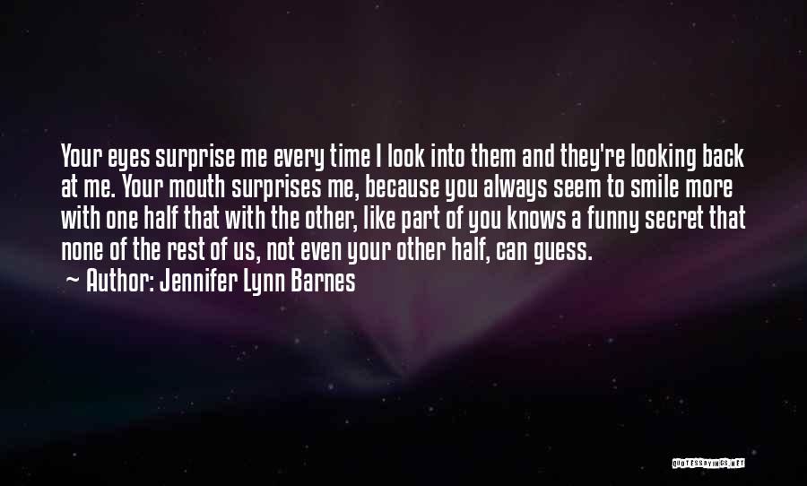 Jennifer Lynn Barnes Quotes: Your Eyes Surprise Me Every Time I Look Into Them And They're Looking Back At Me. Your Mouth Surprises Me,