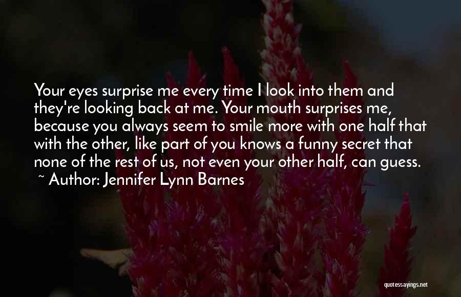 Jennifer Lynn Barnes Quotes: Your Eyes Surprise Me Every Time I Look Into Them And They're Looking Back At Me. Your Mouth Surprises Me,