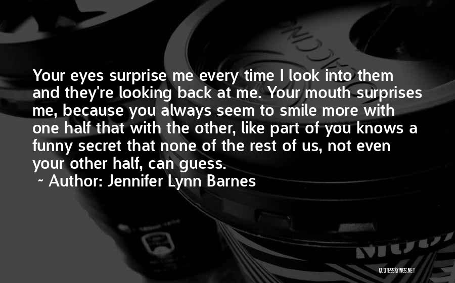 Jennifer Lynn Barnes Quotes: Your Eyes Surprise Me Every Time I Look Into Them And They're Looking Back At Me. Your Mouth Surprises Me,