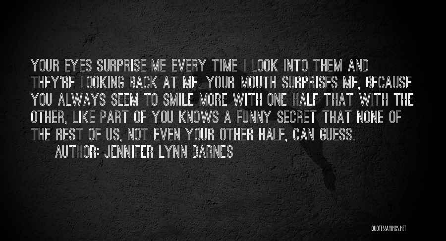 Jennifer Lynn Barnes Quotes: Your Eyes Surprise Me Every Time I Look Into Them And They're Looking Back At Me. Your Mouth Surprises Me,