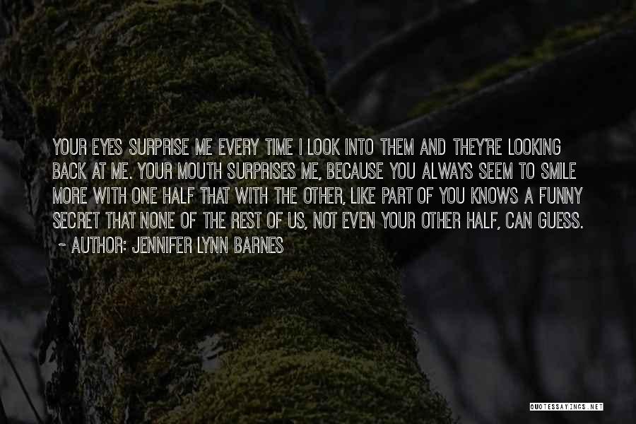 Jennifer Lynn Barnes Quotes: Your Eyes Surprise Me Every Time I Look Into Them And They're Looking Back At Me. Your Mouth Surprises Me,