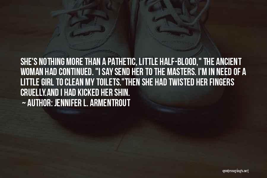 Jennifer L. Armentrout Quotes: She's Nothing More Than A Pathetic, Little Half-blood, The Ancient Woman Had Continued. I Say Send Her To The Masters.