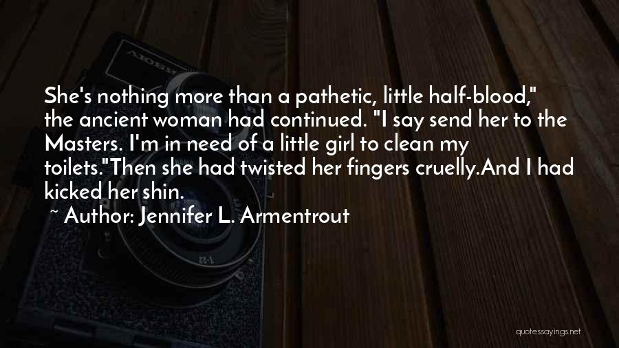 Jennifer L. Armentrout Quotes: She's Nothing More Than A Pathetic, Little Half-blood, The Ancient Woman Had Continued. I Say Send Her To The Masters.