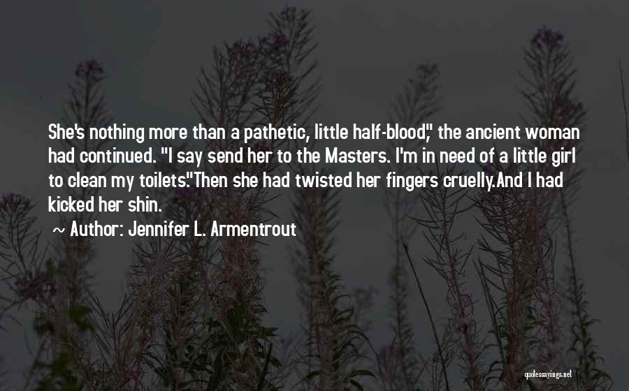 Jennifer L. Armentrout Quotes: She's Nothing More Than A Pathetic, Little Half-blood, The Ancient Woman Had Continued. I Say Send Her To The Masters.