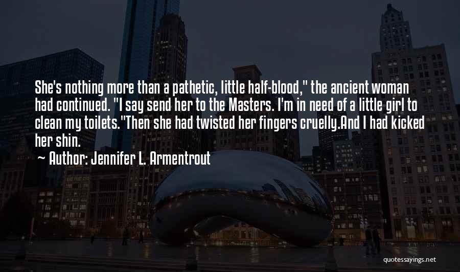 Jennifer L. Armentrout Quotes: She's Nothing More Than A Pathetic, Little Half-blood, The Ancient Woman Had Continued. I Say Send Her To The Masters.