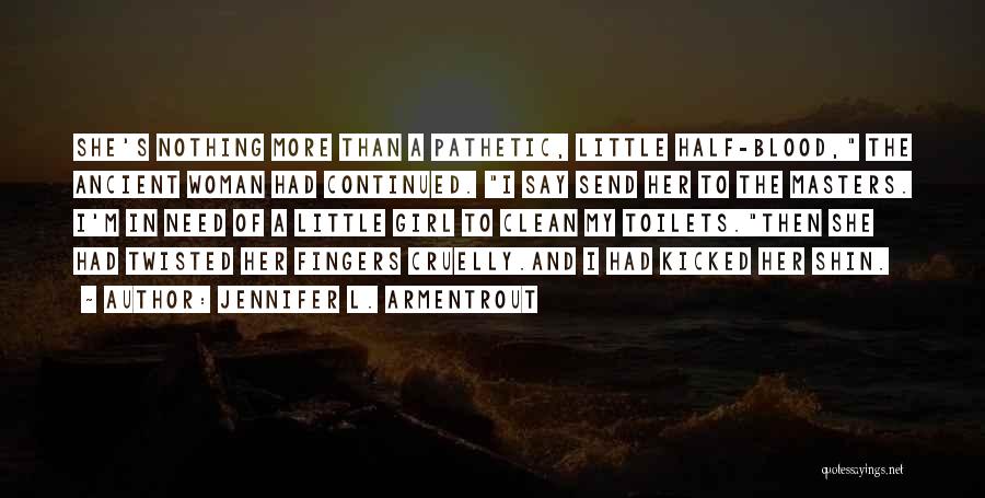 Jennifer L. Armentrout Quotes: She's Nothing More Than A Pathetic, Little Half-blood, The Ancient Woman Had Continued. I Say Send Her To The Masters.