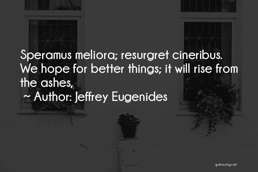 Jeffrey Eugenides Quotes: Speramus Meliora; Resurgret Cineribus. We Hope For Better Things; It Will Rise From The Ashes,