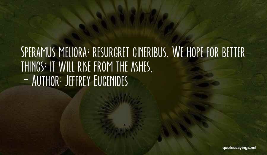 Jeffrey Eugenides Quotes: Speramus Meliora; Resurgret Cineribus. We Hope For Better Things; It Will Rise From The Ashes,