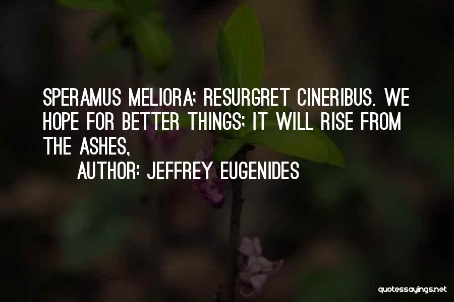 Jeffrey Eugenides Quotes: Speramus Meliora; Resurgret Cineribus. We Hope For Better Things; It Will Rise From The Ashes,