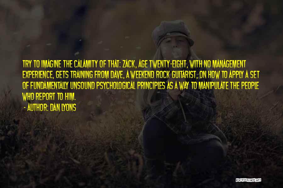 Dan Lyons Quotes: Try To Imagine The Calamity Of That: Zack, Age Twenty-eight, With No Management Experience, Gets Training From Dave, A Weekend