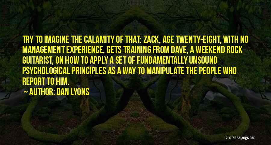 Dan Lyons Quotes: Try To Imagine The Calamity Of That: Zack, Age Twenty-eight, With No Management Experience, Gets Training From Dave, A Weekend
