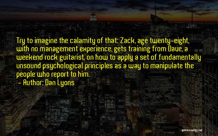 Dan Lyons Quotes: Try To Imagine The Calamity Of That: Zack, Age Twenty-eight, With No Management Experience, Gets Training From Dave, A Weekend