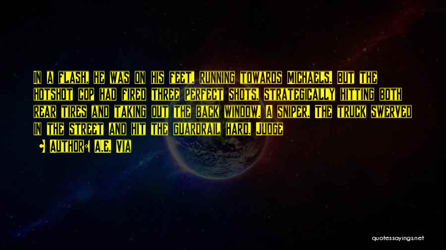 A.E. Via Quotes: In A Flash, He Was On His Feet, Running Towards Michaels. But The Hotshot Cop Had Fired Three Perfect Shots,