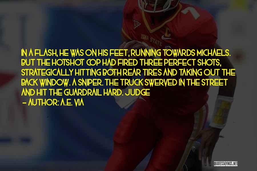 A.E. Via Quotes: In A Flash, He Was On His Feet, Running Towards Michaels. But The Hotshot Cop Had Fired Three Perfect Shots,