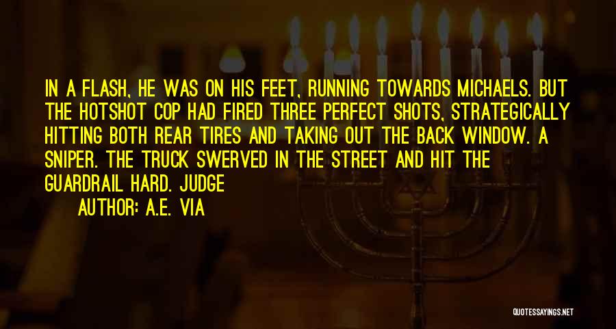 A.E. Via Quotes: In A Flash, He Was On His Feet, Running Towards Michaels. But The Hotshot Cop Had Fired Three Perfect Shots,