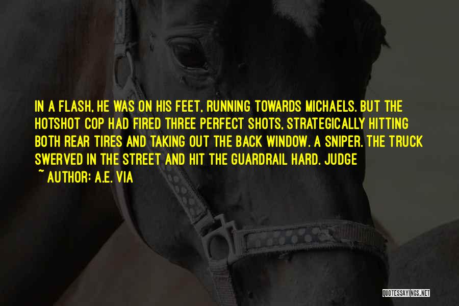 A.E. Via Quotes: In A Flash, He Was On His Feet, Running Towards Michaels. But The Hotshot Cop Had Fired Three Perfect Shots,