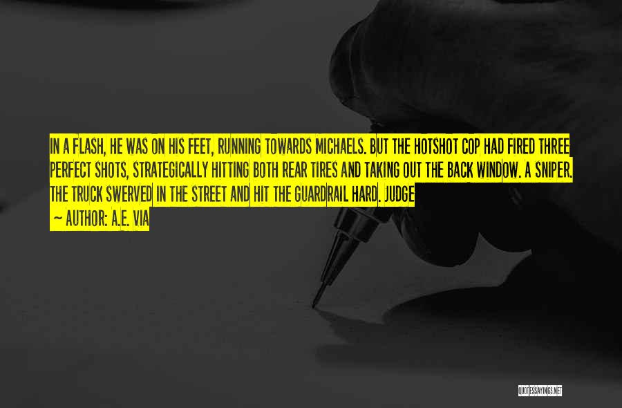 A.E. Via Quotes: In A Flash, He Was On His Feet, Running Towards Michaels. But The Hotshot Cop Had Fired Three Perfect Shots,