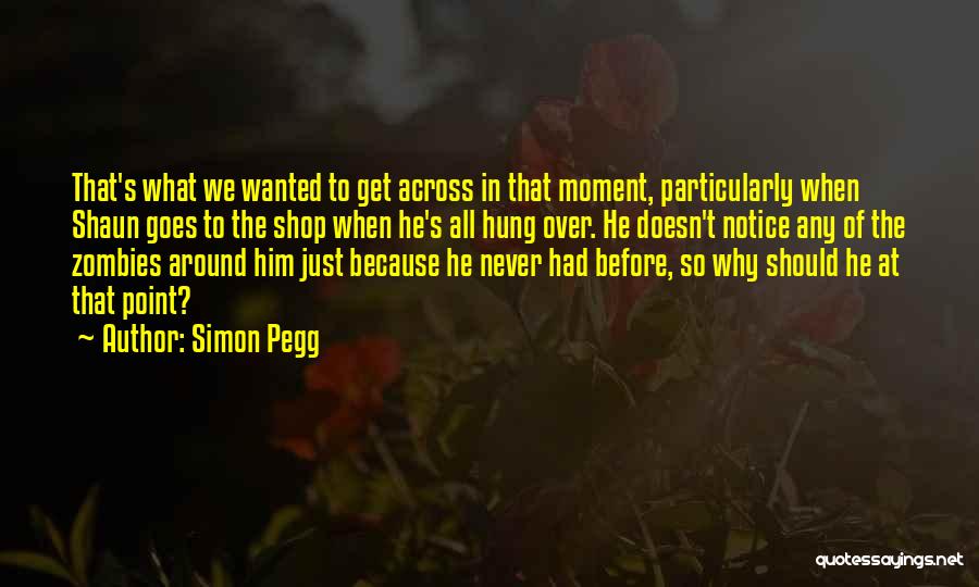 Simon Pegg Quotes: That's What We Wanted To Get Across In That Moment, Particularly When Shaun Goes To The Shop When He's All