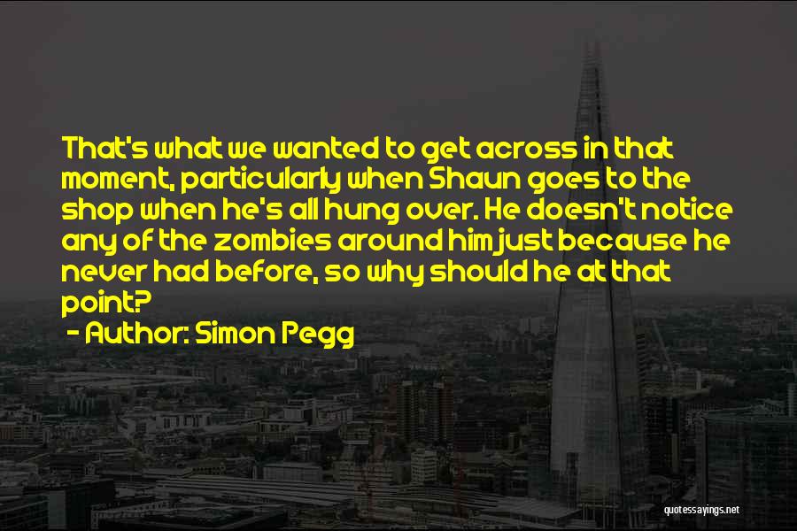 Simon Pegg Quotes: That's What We Wanted To Get Across In That Moment, Particularly When Shaun Goes To The Shop When He's All