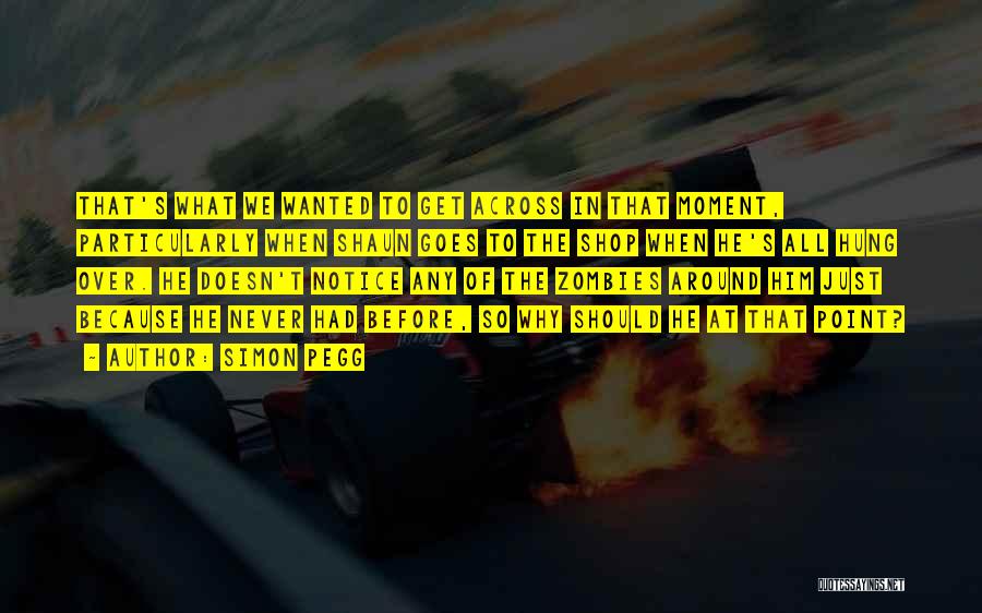 Simon Pegg Quotes: That's What We Wanted To Get Across In That Moment, Particularly When Shaun Goes To The Shop When He's All