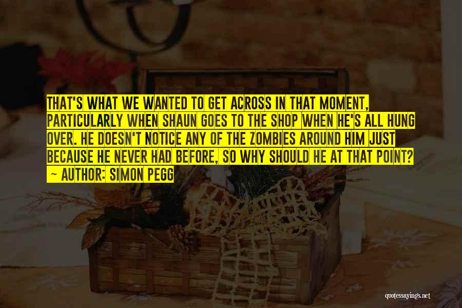 Simon Pegg Quotes: That's What We Wanted To Get Across In That Moment, Particularly When Shaun Goes To The Shop When He's All