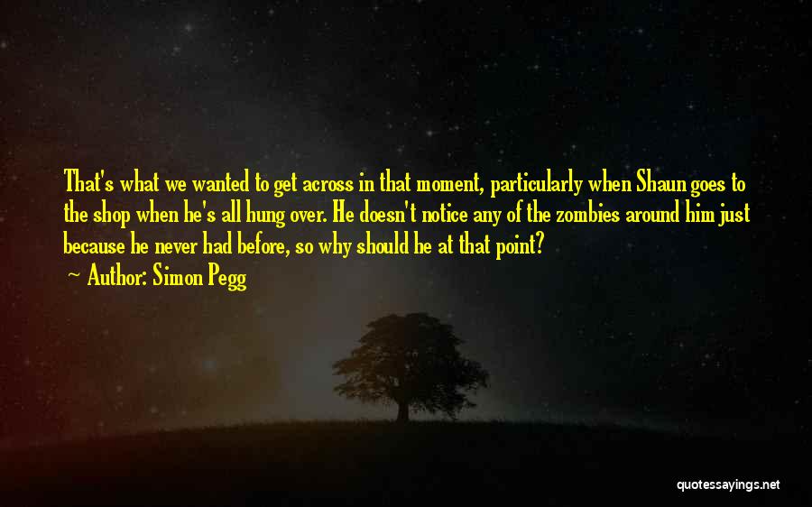 Simon Pegg Quotes: That's What We Wanted To Get Across In That Moment, Particularly When Shaun Goes To The Shop When He's All