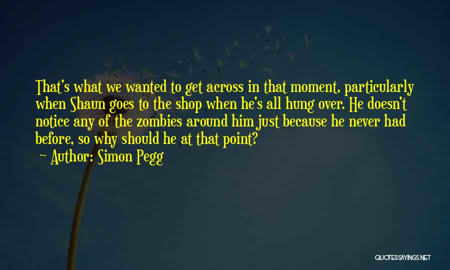 Simon Pegg Quotes: That's What We Wanted To Get Across In That Moment, Particularly When Shaun Goes To The Shop When He's All