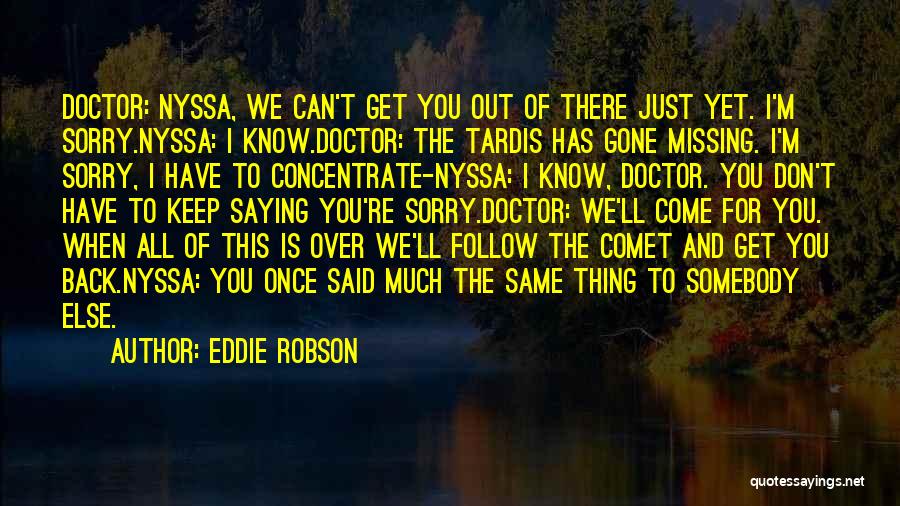 Eddie Robson Quotes: Doctor: Nyssa, We Can't Get You Out Of There Just Yet. I'm Sorry.nyssa: I Know.doctor: The Tardis Has Gone Missing.