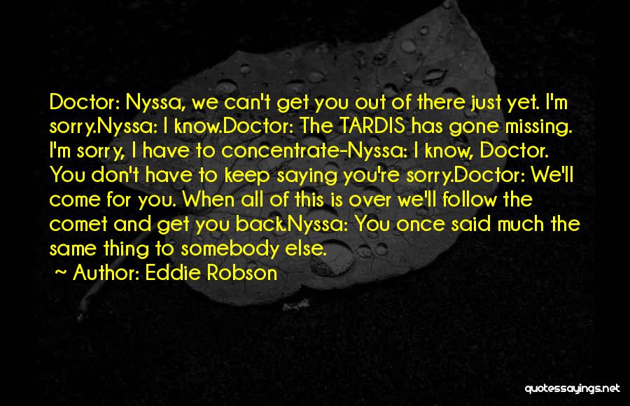 Eddie Robson Quotes: Doctor: Nyssa, We Can't Get You Out Of There Just Yet. I'm Sorry.nyssa: I Know.doctor: The Tardis Has Gone Missing.