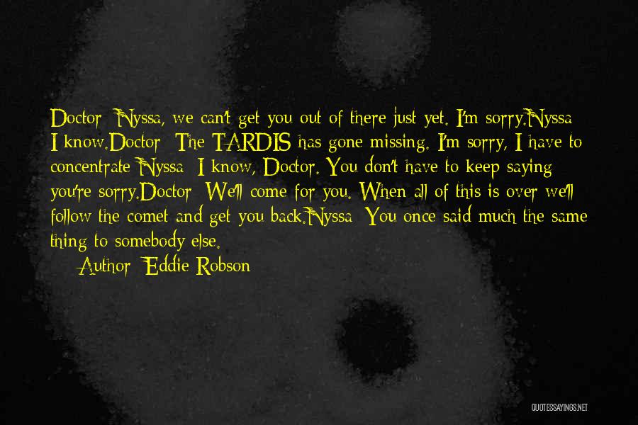 Eddie Robson Quotes: Doctor: Nyssa, We Can't Get You Out Of There Just Yet. I'm Sorry.nyssa: I Know.doctor: The Tardis Has Gone Missing.