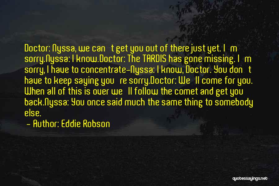 Eddie Robson Quotes: Doctor: Nyssa, We Can't Get You Out Of There Just Yet. I'm Sorry.nyssa: I Know.doctor: The Tardis Has Gone Missing.