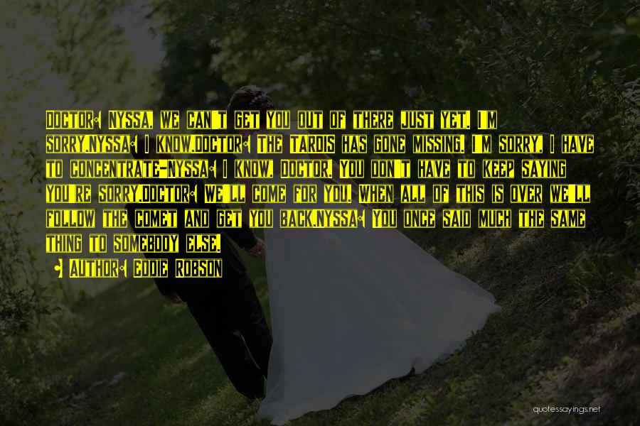 Eddie Robson Quotes: Doctor: Nyssa, We Can't Get You Out Of There Just Yet. I'm Sorry.nyssa: I Know.doctor: The Tardis Has Gone Missing.