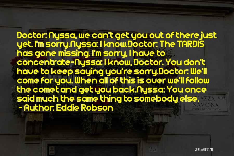 Eddie Robson Quotes: Doctor: Nyssa, We Can't Get You Out Of There Just Yet. I'm Sorry.nyssa: I Know.doctor: The Tardis Has Gone Missing.