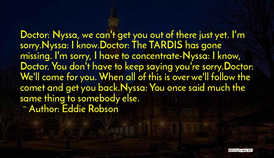 Eddie Robson Quotes: Doctor: Nyssa, We Can't Get You Out Of There Just Yet. I'm Sorry.nyssa: I Know.doctor: The Tardis Has Gone Missing.