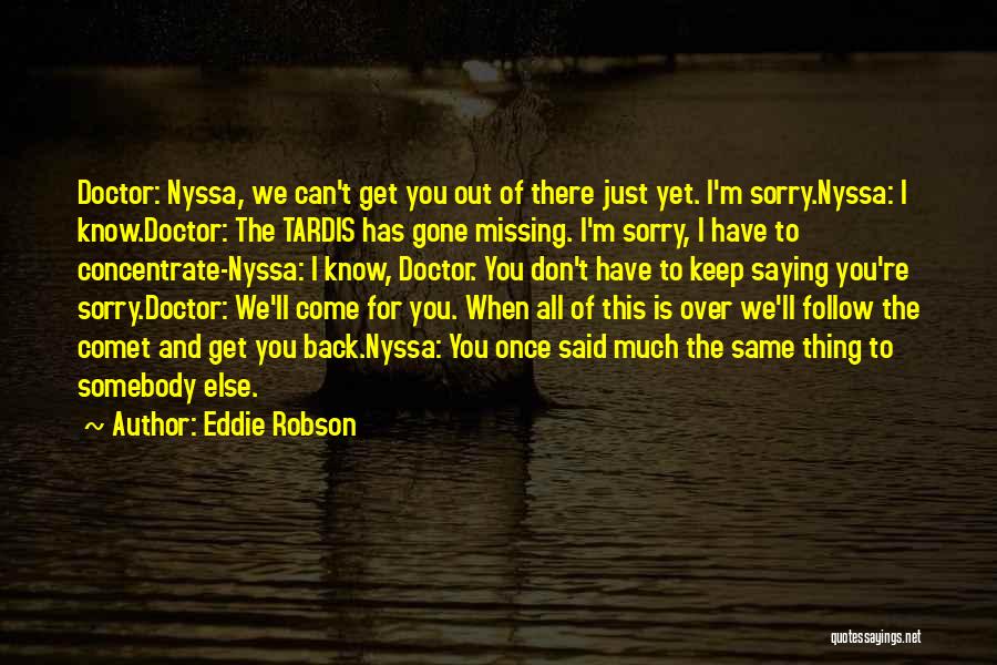 Eddie Robson Quotes: Doctor: Nyssa, We Can't Get You Out Of There Just Yet. I'm Sorry.nyssa: I Know.doctor: The Tardis Has Gone Missing.