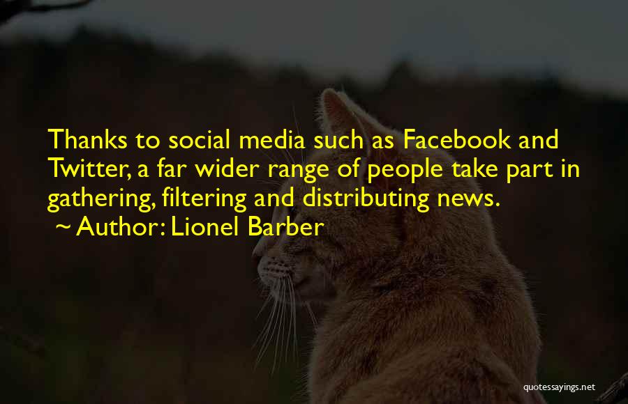 Lionel Barber Quotes: Thanks To Social Media Such As Facebook And Twitter, A Far Wider Range Of People Take Part In Gathering, Filtering