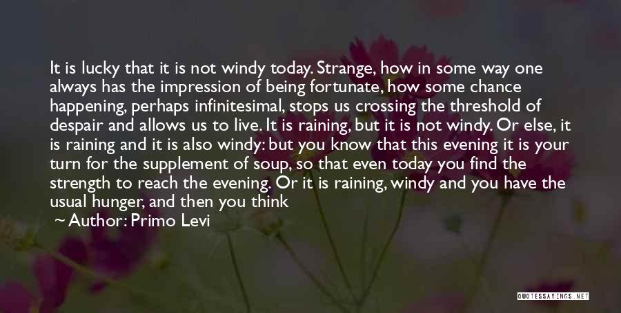 Primo Levi Quotes: It Is Lucky That It Is Not Windy Today. Strange, How In Some Way One Always Has The Impression Of