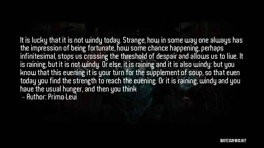 Primo Levi Quotes: It Is Lucky That It Is Not Windy Today. Strange, How In Some Way One Always Has The Impression Of