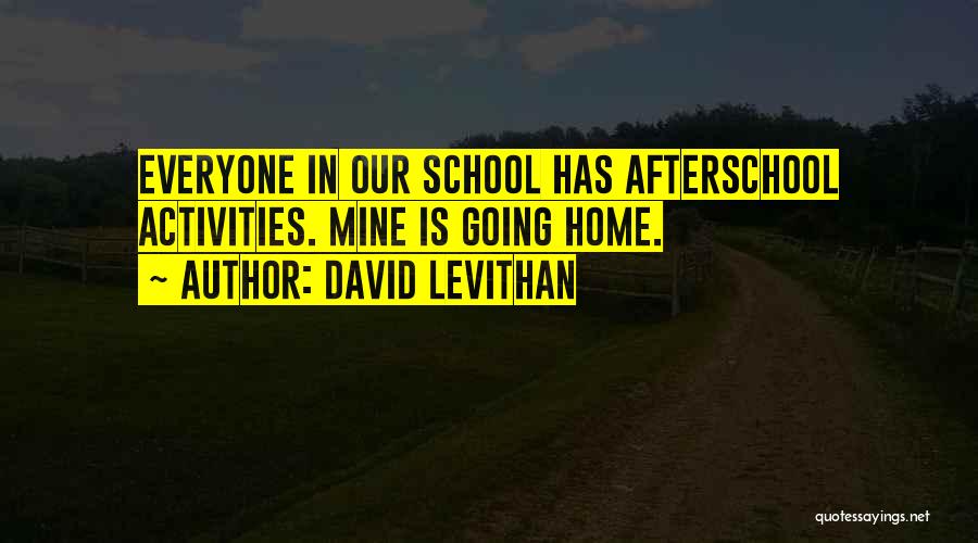 David Levithan Quotes: Everyone In Our School Has Afterschool Activities. Mine Is Going Home.