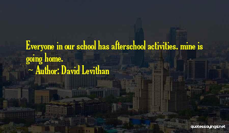 David Levithan Quotes: Everyone In Our School Has Afterschool Activities. Mine Is Going Home.