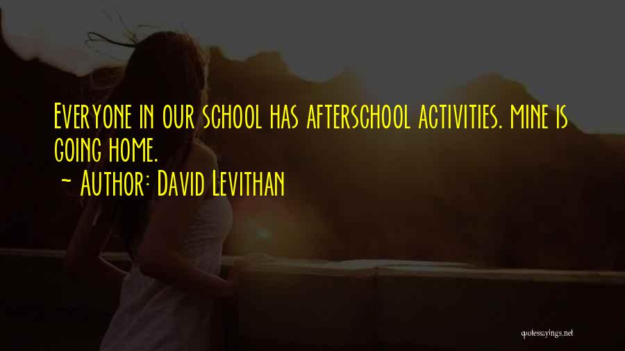 David Levithan Quotes: Everyone In Our School Has Afterschool Activities. Mine Is Going Home.
