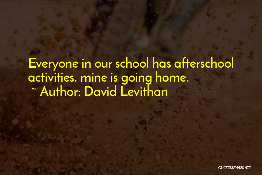 David Levithan Quotes: Everyone In Our School Has Afterschool Activities. Mine Is Going Home.