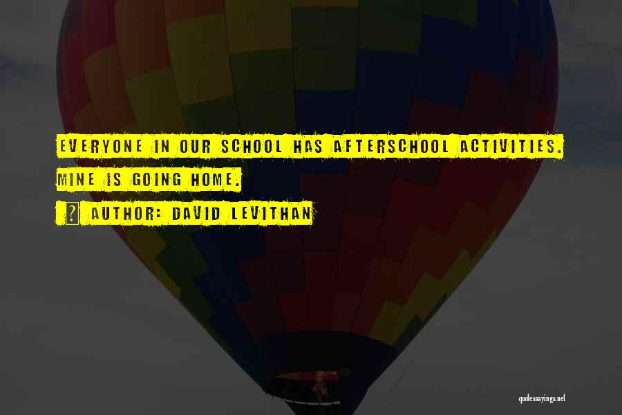 David Levithan Quotes: Everyone In Our School Has Afterschool Activities. Mine Is Going Home.